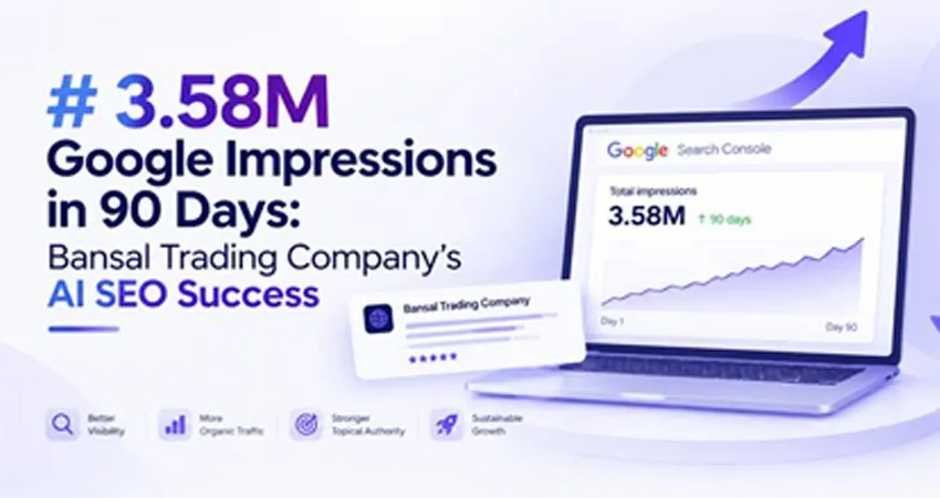 3.58M Google Impressions in 90 Days: Bansal Trading Company's AI SEO Success